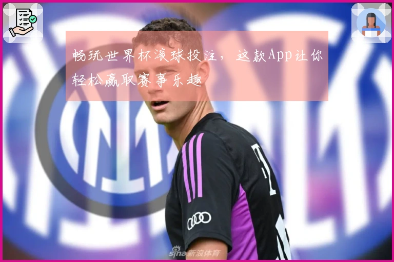 畅玩世界杯滚球投注，这款App让你轻松赢取赛事乐趣