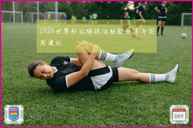 2026世界杯让球投注经验分享与实用建议