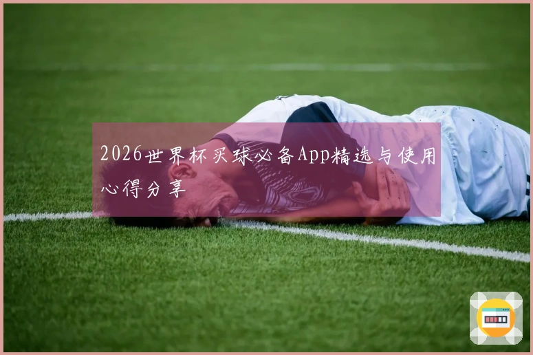 2026世界杯买球必备App精选与使用心得分享