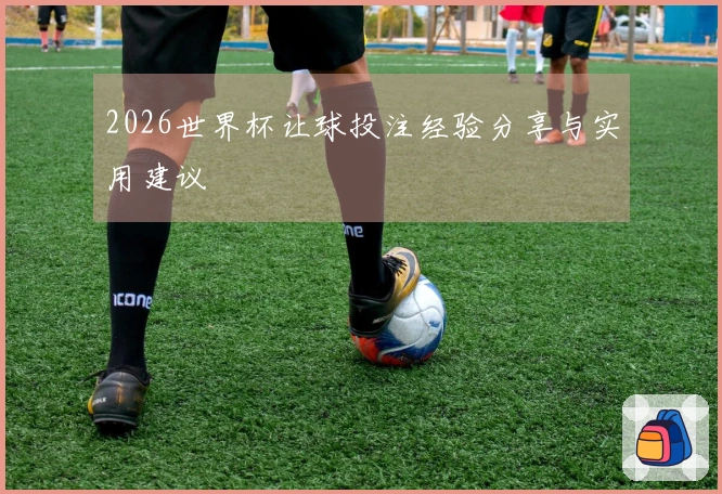 2026世界杯让球投注经验分享与实用建议