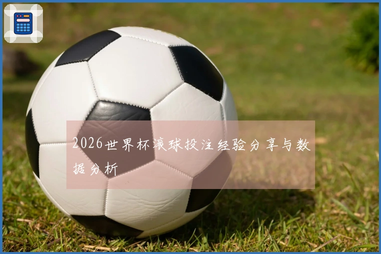 2026世界杯滚球投注经验分享与数据分析